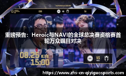 重磅预告:Heroic与NAVI的全球总决赛资格赛首轮万众瞩目对决